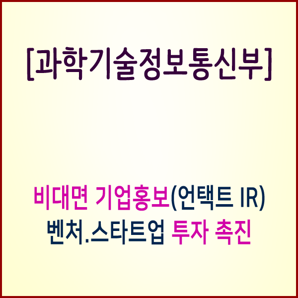  [과학기술정보통신부] 과기정통부, 대기업‧투자사와 함께 ‘언택트 IR’로 ICT 벤처‧스타트업 투자 촉진한다