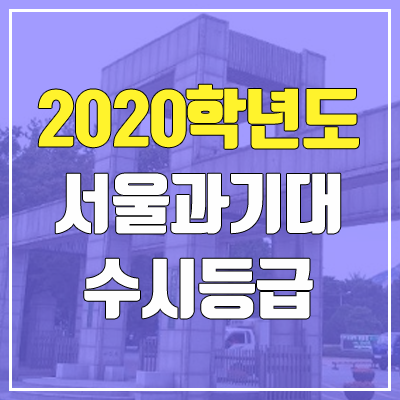 서울과학기술대학교 수시등급 (2020학년도, 충원, 추합, 예비번호) 서울과학기술대학교 수시등급 (2020학년도, 충원, 추합, 예비번호)