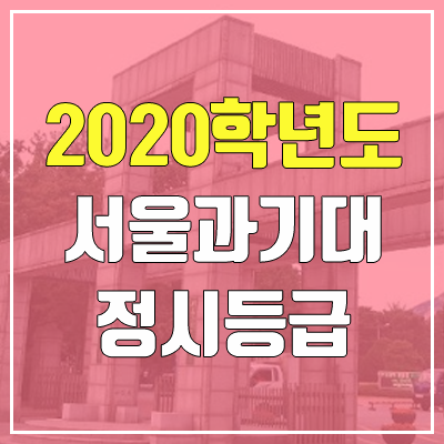 서울과학기술대학교 정시등급 (2020학년도, 충원, 추합, 예비번호) 서울과학기술대학교 정시등급 (2020학년도, 충원, 추합, 예비번호)