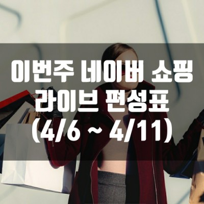  이번주 네이버 쇼핑 라이브 편성표 (4/6~4/11)