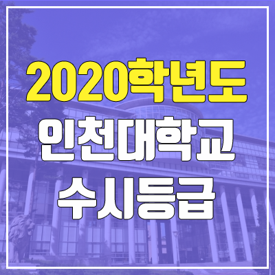 인천대학교 수시등급 (2020학년도, 충원, 추합, 예비번호) 인천대학교 수시등급 (2020학년도, 충원, 추합, 예비번호)