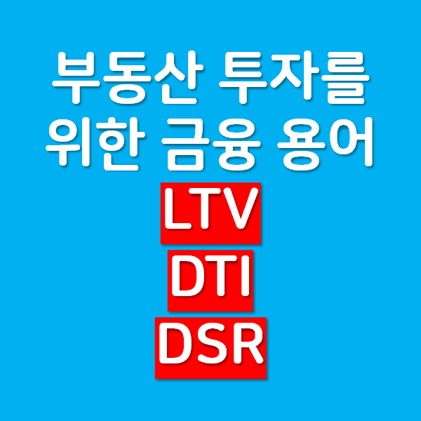 부동산 투자를 위한 금융 용어 LTV / DTI / DSR