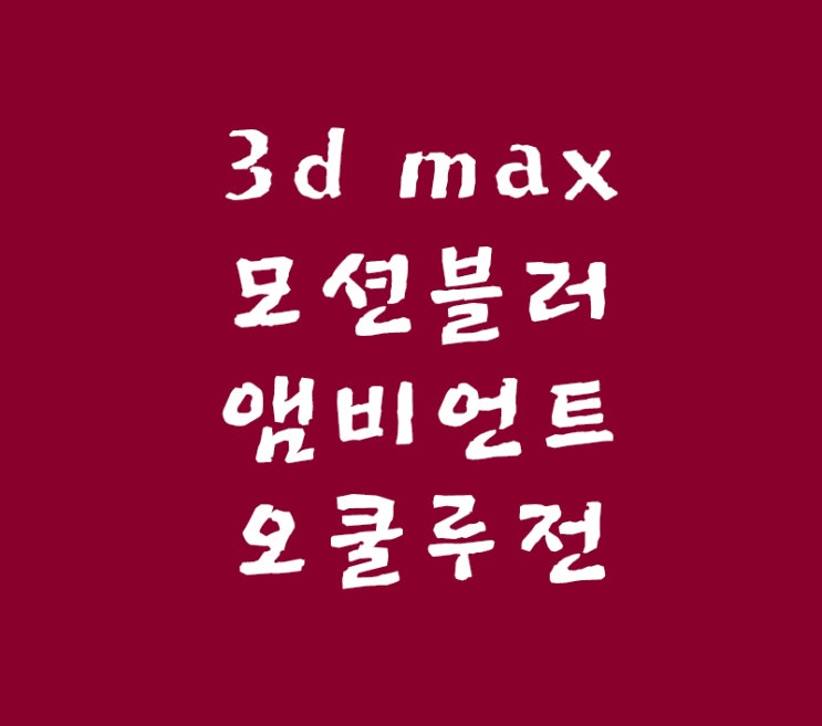 3d max 모션블러와 앰비언트오쿨루전 3d max 모션블러와 앰비언트오쿨루전