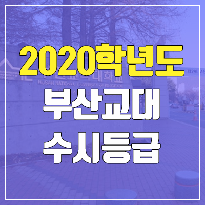 부산교육대학교 수시등급 (2020학년도, 충원, 추합, 예비번호)