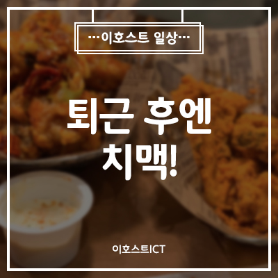 [이호스트 일상] 퇴근 후엔 치맥!