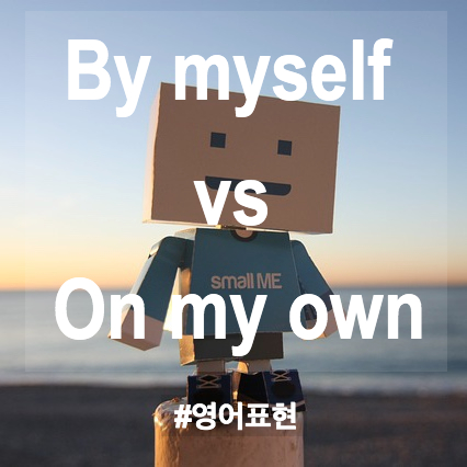 헷갈리는 영어표현 By myself 와 on my own 의 차이점 헷갈리는 영어표현 By myself 와 on my own 의 차이점