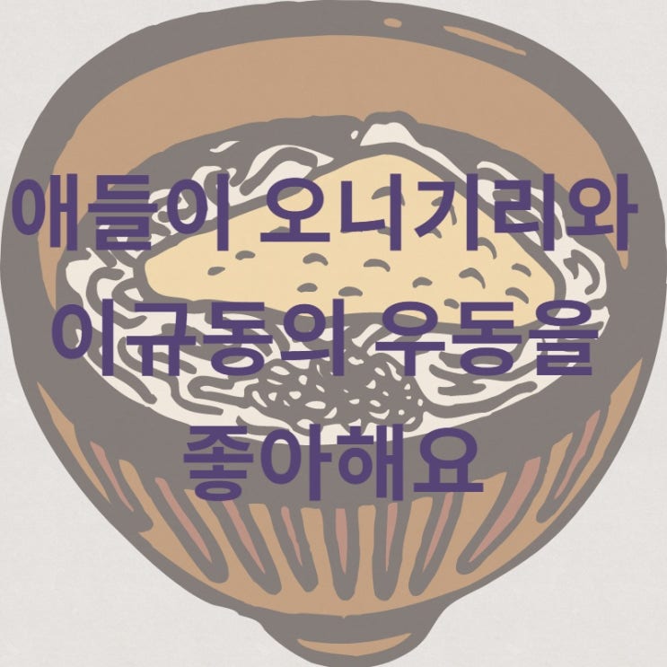  애들이 오니기리와 이규동의 우동을 좋아해요