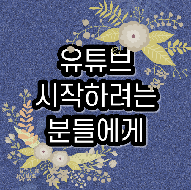  유튜브 시작하려는 분들에게