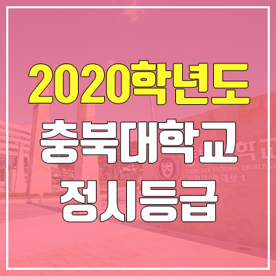 충북대학교 정시등급 (2020학년도, 충원, 추합, 예비번호)
