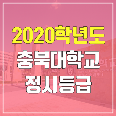 충북대학교 정시등급 (2020학년도, 충원, 추합, 예비번호) 충북대학교 정시등급 (2020학년도, 충원, 추합, 예비번호)