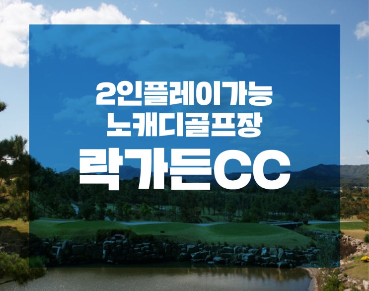  '엣지'의 주저리 : 2인골프 가능한 노캐디골프장 경기도 포천 락가든CC