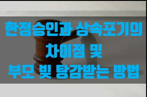  한정승인과 상속포기의 차이점 및 부모 빚 탕감받는 방법