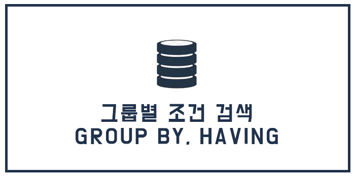 [Database] 그룹별 조건 검색 - GROUP BY, HAVING