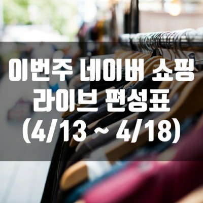  이번주 네이버 쇼핑 라이브 편성표 (4/13~4/18)