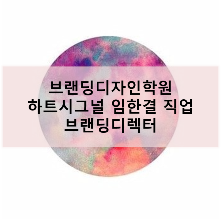  [브랜딩디자인학원] 하트시그널 임한결 핫한 직업 브랜딩디렉터 / 강남/서초/분당/노원/선릉/인천/건대