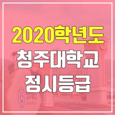 청주대학교 정시등급 (2020학년도, 충원, 추합, 예비번호)