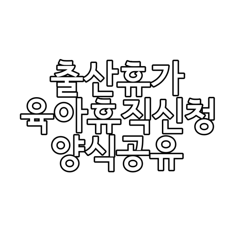  출산휴직 및 육아휴직신청서 서식공유!