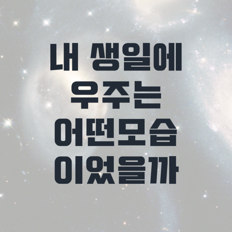  내 생일에 우주는 어떤모습이었을까