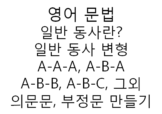 영어 문법 동사- 일반동사란? 일반동사 변형(A-A-A, A-B-A, A-B-B, A-B-C, 헷갈리는 동사,그 외), 의문문, 부정문  만들기 : 네이버 블로그