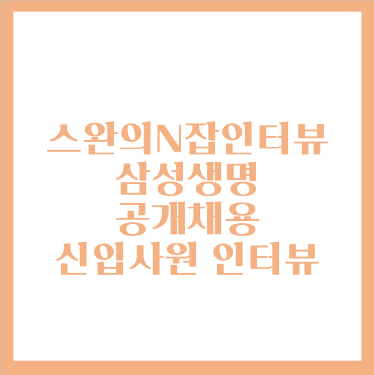 스완의 N잡 인터뷰- 삼성생명 공개채용 신입사원(영업직군)