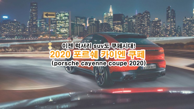 이젠 럭셔리 suv도 쿠페시대! 202 포르쉐 카이엔 쿠페(porsche cayenne coupe 2020)