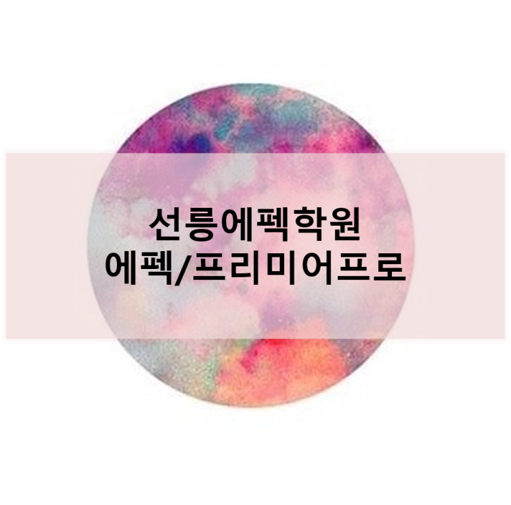  [선릉에펙학원] 실무에 필요한 에펙에서 프리미어프로까지!