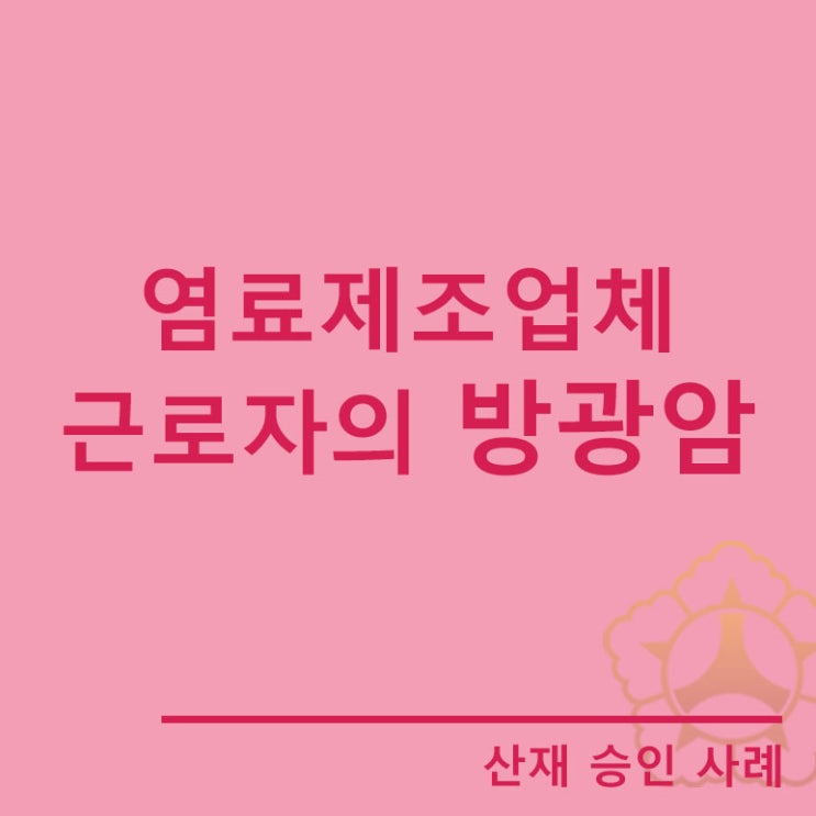  [산재승인사례]염료제조업체 근로자에서 발생한 방광암
