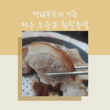  코로나 19 종식되면, 제주 모슬포에 황칠족발 먹으러 갈거에요