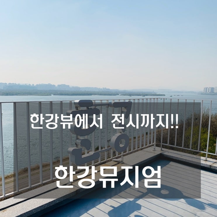  남양주 한강뮤지엄 - 한강뷰 카페에서 전시까지 볼 수 있는 미술관