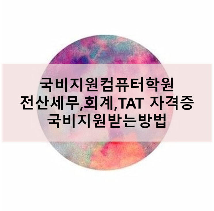  [국비지원컴퓨터학원] 전산세무,회계,TAT 자격증 국비지원받는 방법!/강남/서초/선릉/교대/분당/역삼/건대