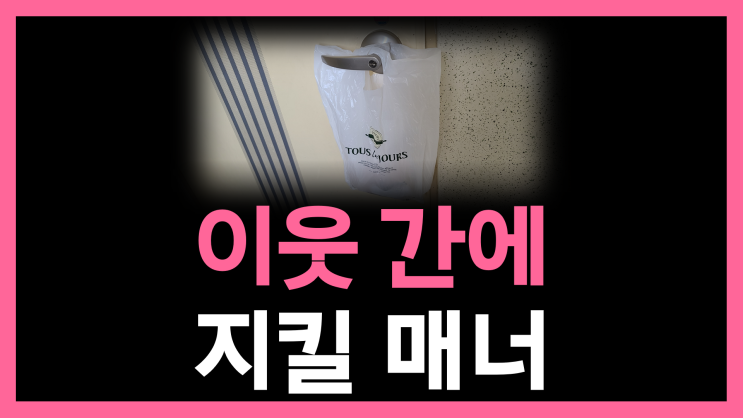  이웃 간에 지켜야 할 매너! 작은 배려 큰 감동~