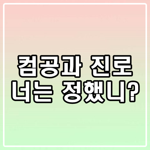  컴퓨터공학과 진로 넌 선택했니?