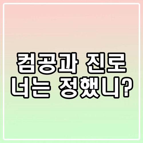 컴퓨터공학과 진로 넌 선택했니?