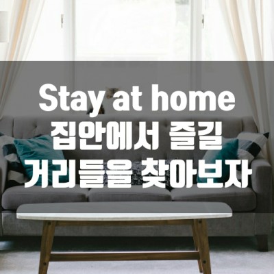 Stay at home. 집안에서 즐길 거리들을 찾아보자.