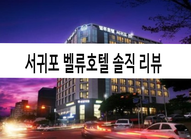  [직접 가본 꼼꼼한 현실 리뷰] 제주 밸류호텔 서귀포,벨류호텔 서귀포 JS
