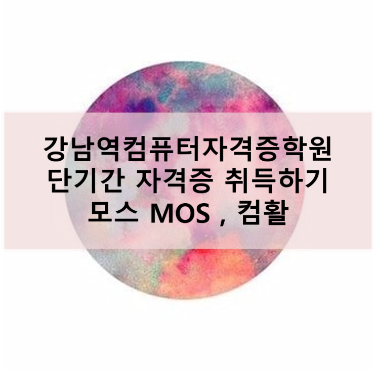  [강남역컴퓨터자격증학원] 상반기 기본 스펙 모스 MOS, 컴활 준비하기! 단기간 자격증 취득!