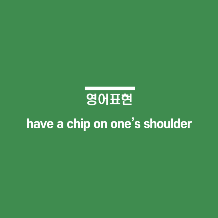 [영어표현] have a chip on one's shoulder : 불만이 있다, 꿍하다, 예민하게 굴다