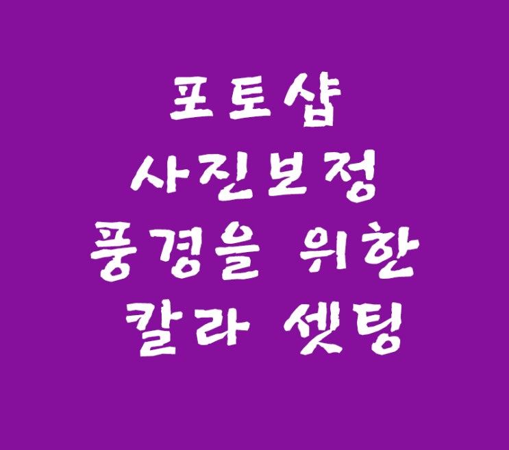 포토샵 사진 보정 풍경을 위한 칼라 셋팅 포토샵 사진 보정 풍경을 위한 칼라 셋팅