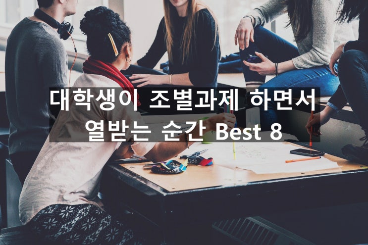  대학생이 조별 과제 하면서 열받는 순간 Best 8
