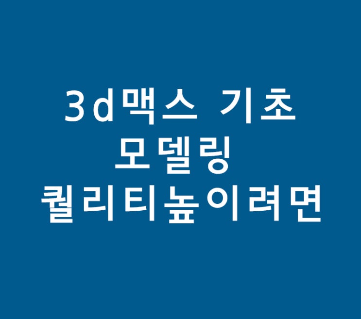 3d 맥스(max) 기초 모델링 퀄리티높이려면