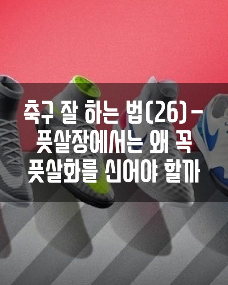  축구 잘 하는 법(26)- 풋살장에서는 왜 꼭 풋살화(TF)를 신어야 할까.