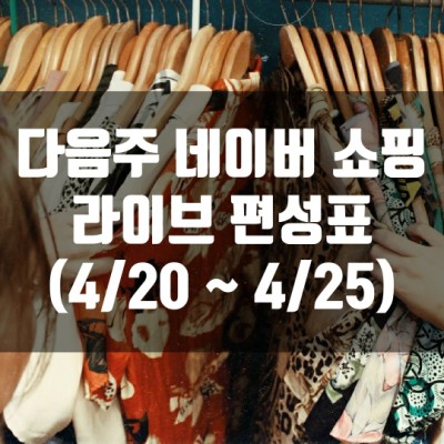  다음주 네이버 쇼핑 라이브 편성표 (4/20~4/25)