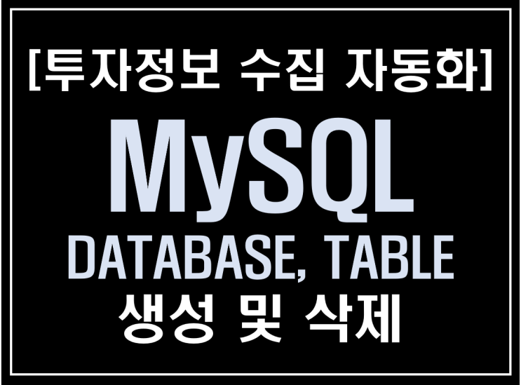 [파이썬 업무자동화] - 투자 정보 수집 자동화 #7_정보 저장 및 관리(MySQL-DATABASE, TABLE 생성 및 삭제)