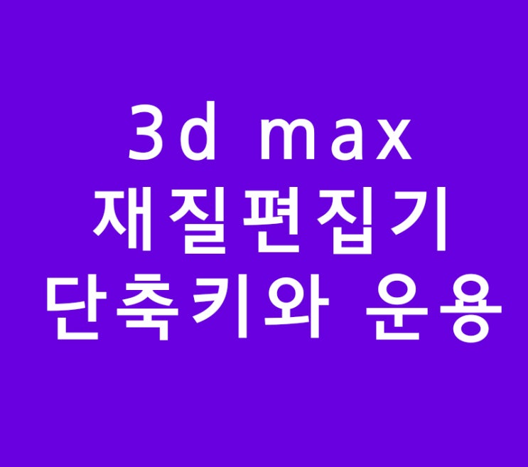 3d 맥스(max) 재질편집기 단축키와 운용