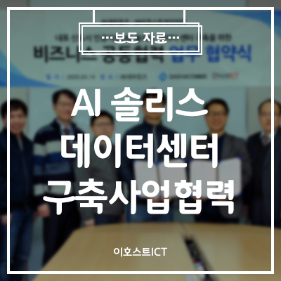  [이호스트 보도자료] 이호스트ICT-새하컴즈, 'AI 솔리스 데이터센터' 구축사업 협력… “해외시장 확대”