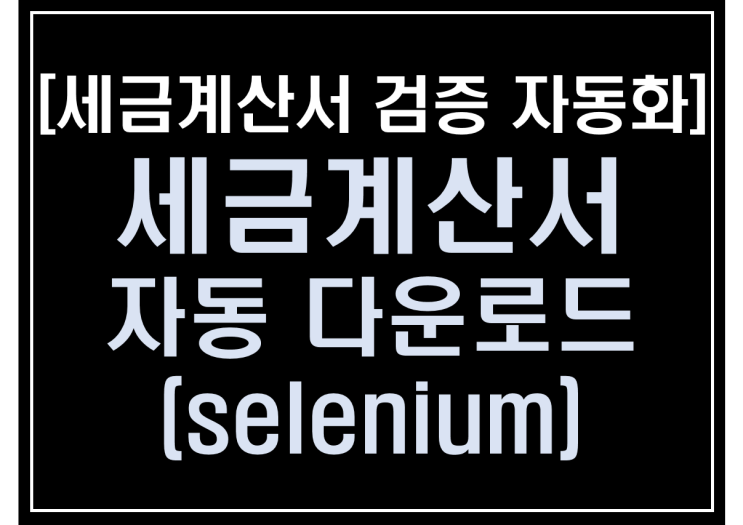  [파이썬 업무자동화] - 세금계산서 검증 자동화 #7_세금계산서 자동 다운로드(selenium)