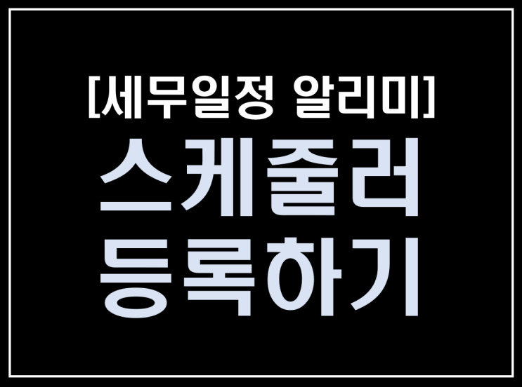  [파이썬 업무자동화] - 세무일정 알리미 만들기 #7(완성)_스케줄러 등록하기