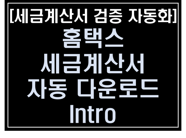 [파이썬 업무자동화] - 세금계산서 검증 자동화 #5_홈택스 세금계산서 자동 다운로드 소개