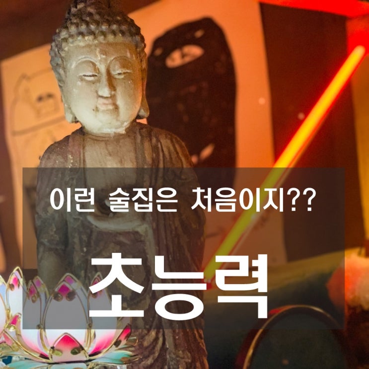  [맛집] 한강진 - 초능력 : 여지껏 이런 분위기는 없었다! 이런 술집은 처음이지?!