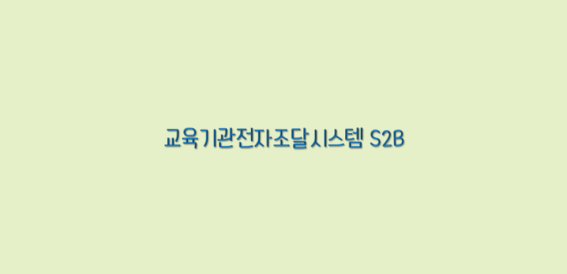 [S2B 학교장터] S2B 이용하기 어렵지 않다! 'S2B 사용법 안내도우미'. : 네이버 블로그